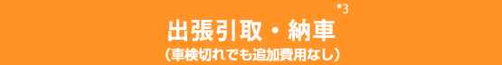 出張引取・納車（車検切れでも追加費用なし）