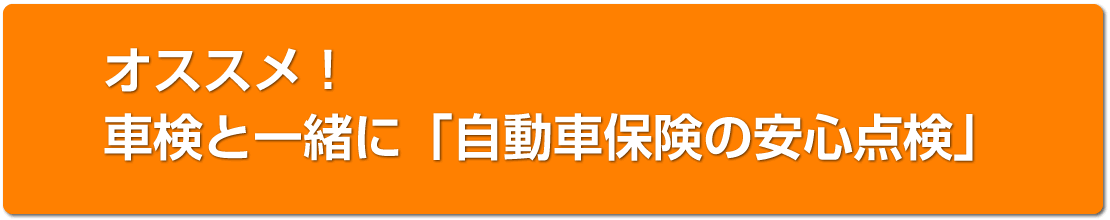 車検と一緒に「自動車保険の安心点検」を実施いたします！