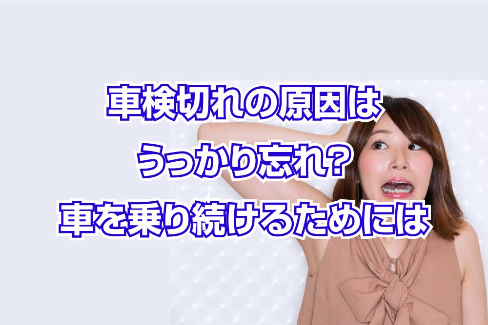 車検切れの原因はうっかり忘れ？車を乗り続けるためにやること